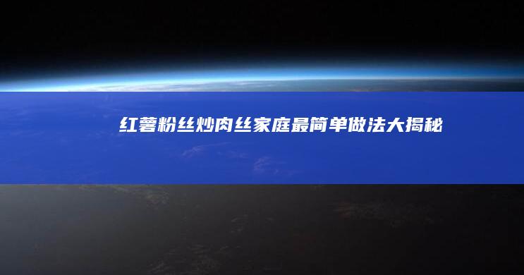 红薯粉丝炒肉丝：家庭最简单做法大揭秘